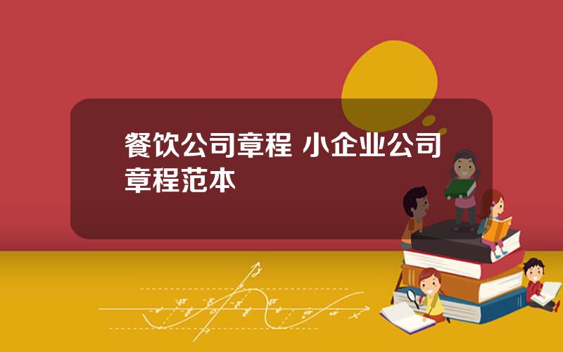 餐饮公司章程 小企业公司章程范本